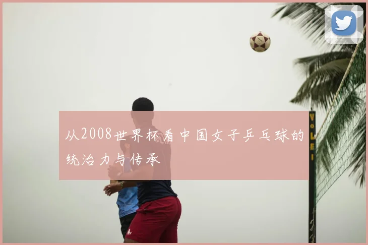 从2008世界杯看中国女子乒乓球的统治力与传承