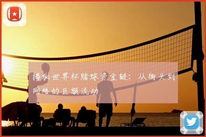 揭秘世界杯赌球资金链：从街头到网络的巨额流动