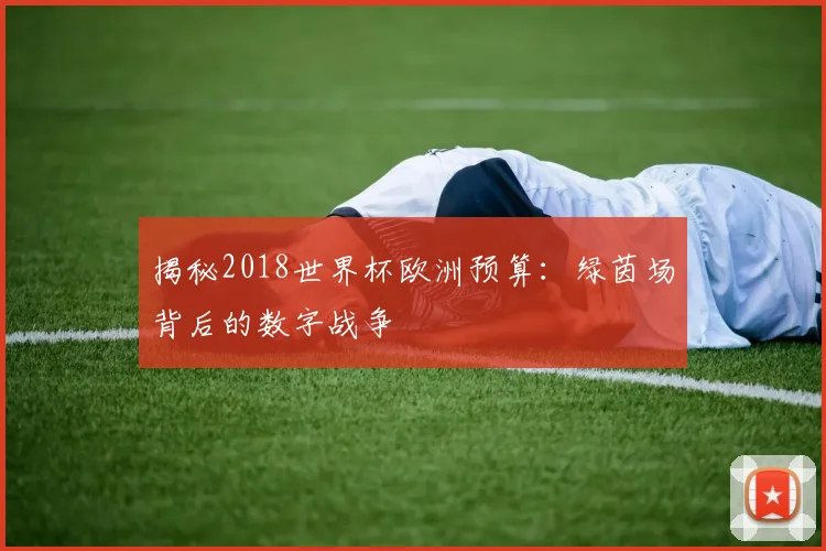 揭秘2018世界杯欧洲预算：绿茵场背后的数字战争