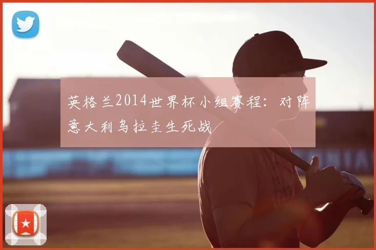 英格兰2014世界杯小组赛程：对阵意大利乌拉圭生死战