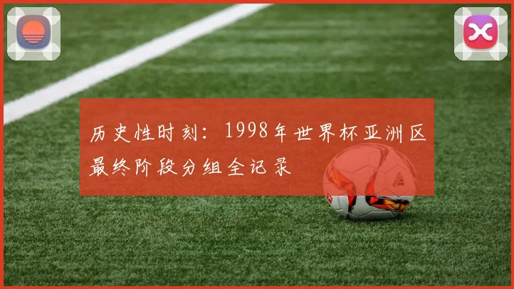 历史性时刻：1998年世界杯亚洲区最终阶段分组全记录