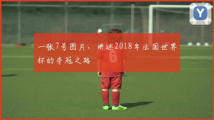 一张7号图片,讲述2018年法国世界杯的夺冠之路