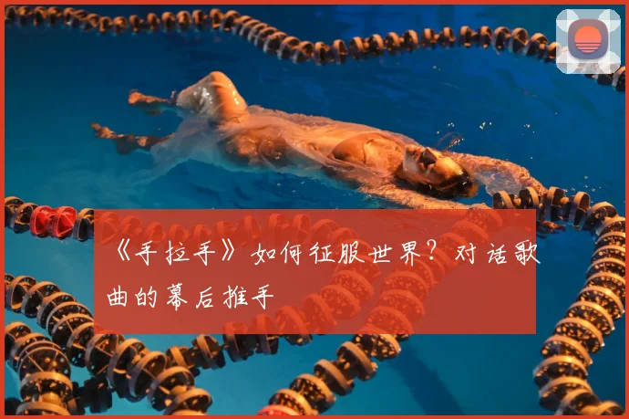 《手拉手》如何征服世界？对话歌曲的幕后推手