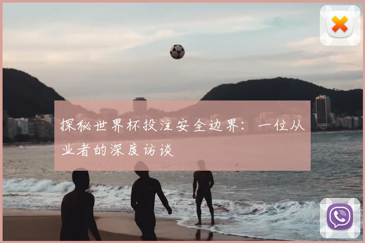 探秘世界杯投注安全边界：一位从业者的深度访谈