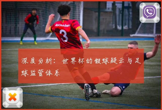 深度分析：世界杯的假球疑云与足球监管体系