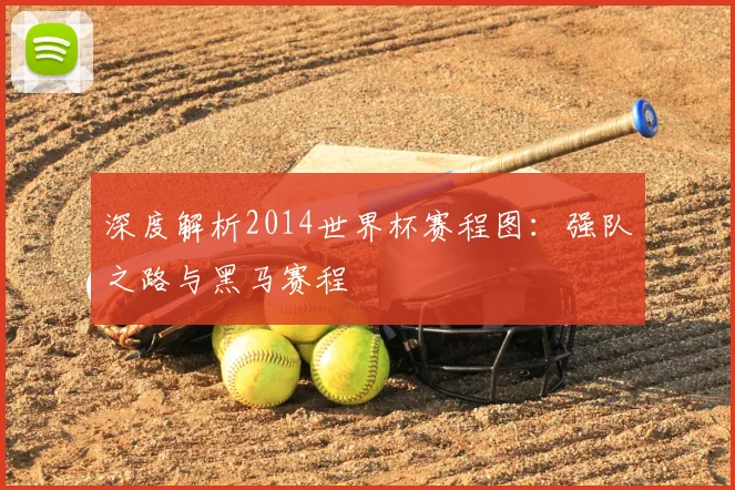 深度解析2014世界杯赛程图：强队之路与黑马赛程