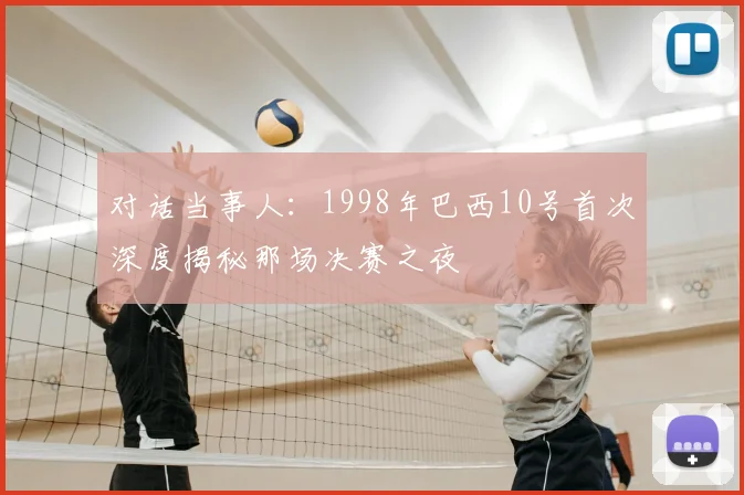 对话当事人：1998年巴西10号首次深度揭秘那场决赛之夜