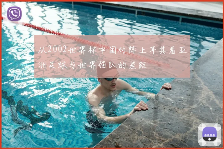 从2002世界杯中国对阵土耳其看亚洲足球与世界强队的差距