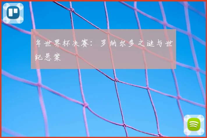 年世界杯决赛：罗纳尔多之谜与世纪悬案