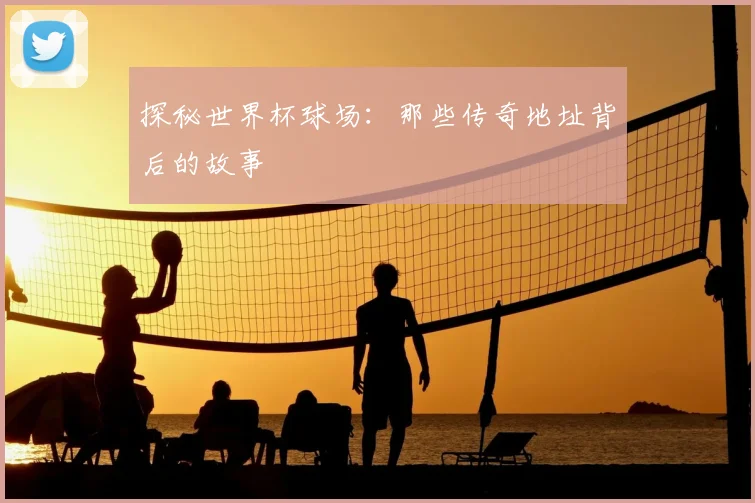 探秘世界杯球场：那些传奇地址背后的故事