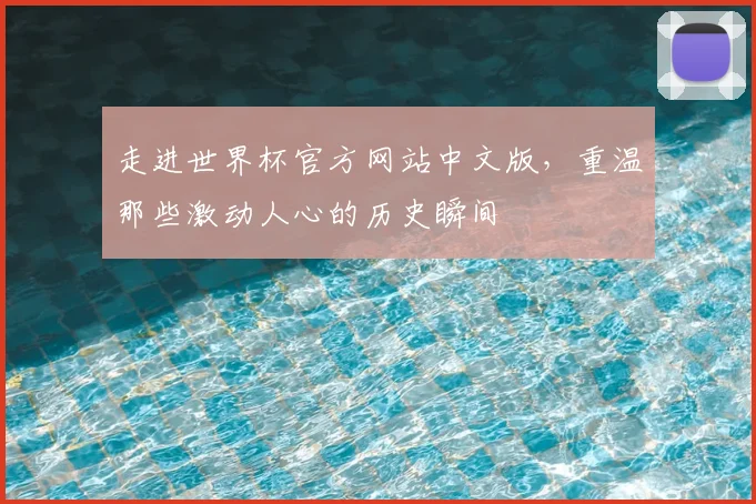 走进世界杯官方网站中文版，重温那些激动人心的历史瞬间