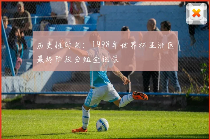 历史性时刻：1998年世界杯亚洲区最终阶段分组全记录