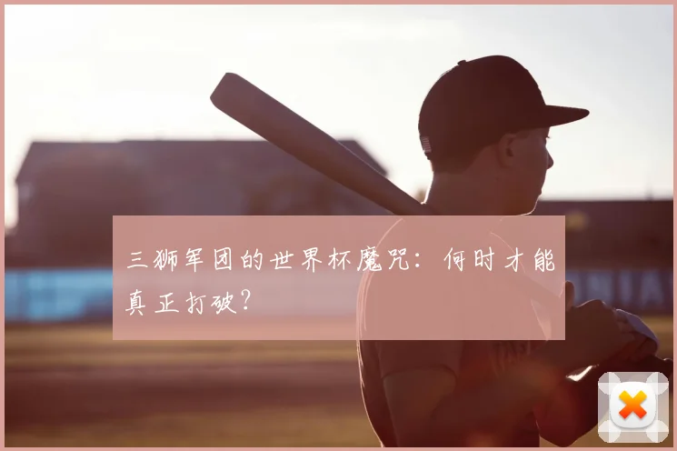 三狮军团的世界杯魔咒：何时才能真正打破？