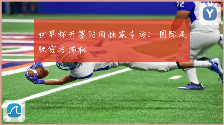 世界杯开赛时间独家专访:国际足联官方揭秘