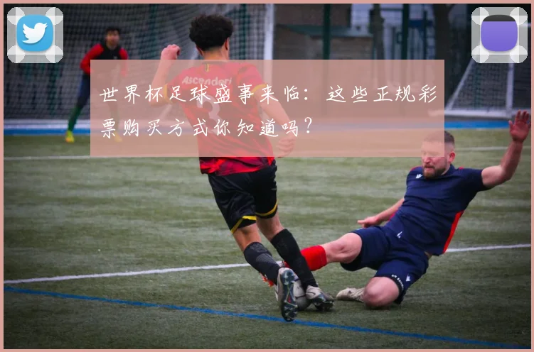 世界杯足球盛事来临：这些正规彩票购买方式你知道吗？