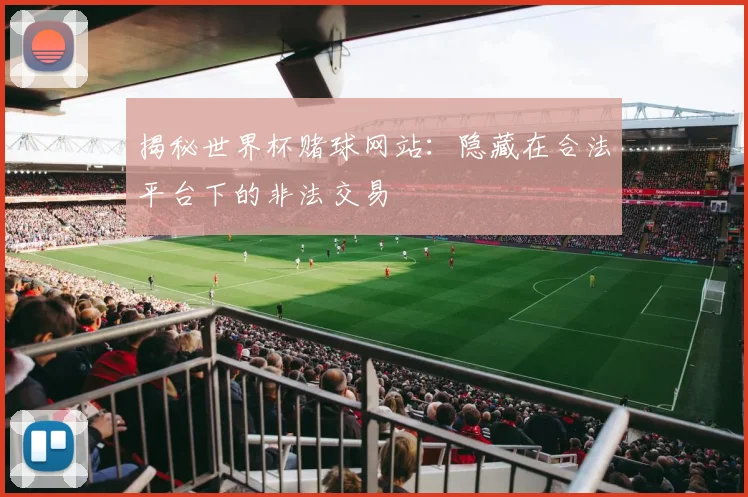 揭秘世界杯赌球网站：隐藏在合法平台下的非法交易
