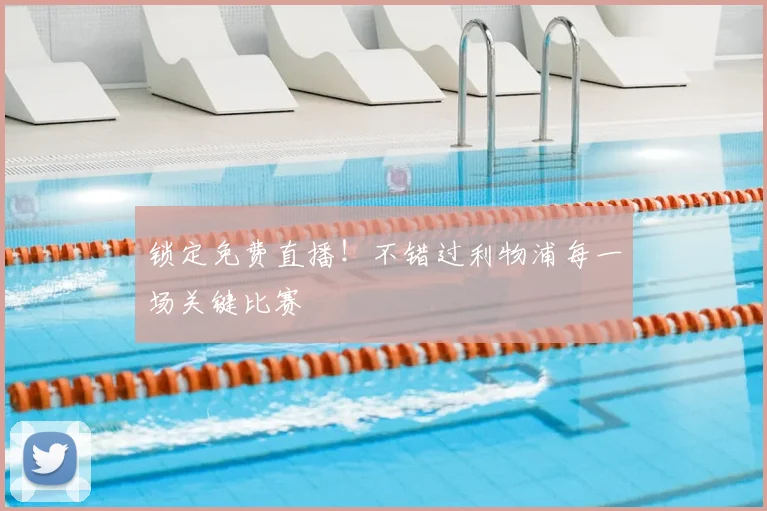 锁定免费直播！不错过利物浦每一场关键比赛