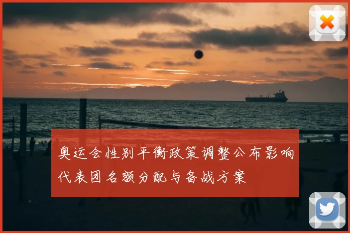 奥运会性别平衡政策调整公布影响代表团名额分配与备战方案