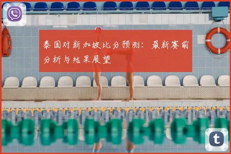 泰国对新加坡比分预测：最新赛前分析与结果展望