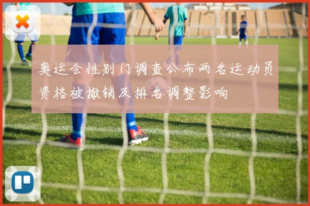 奥运会性别门调查公布两名运动员资格被撤销及排名调整影响