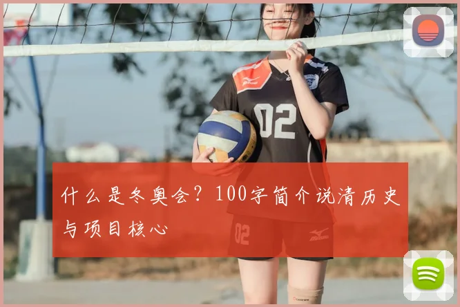什么是冬奥会?100字简介说清历史与项目核心