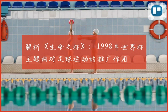 解析《生命之杯》：1998年世界杯主题曲对足球运动的推广作用