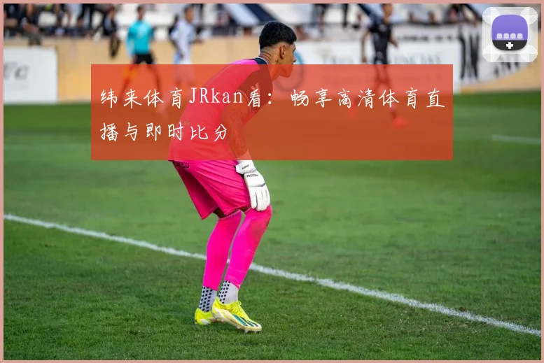 纬来体育JRkan看：畅享高清体育直播与即时比分