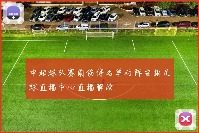 中超球队赛前伤停名单对阵安排足球直播中心直播解读
