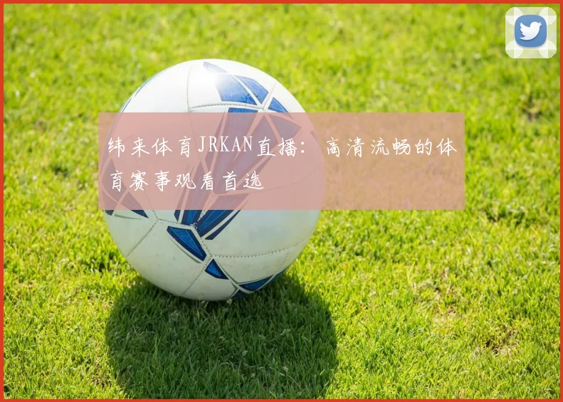 纬来体育JRKAN直播：高清流畅的体育赛事观看首选