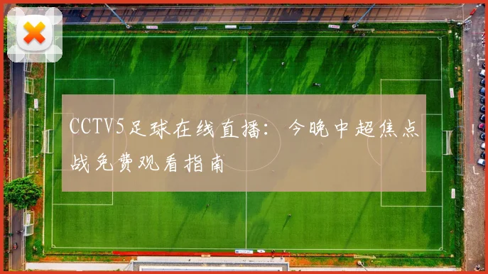 CCTV5足球在线直播：今晚中超焦点战免费观看指南