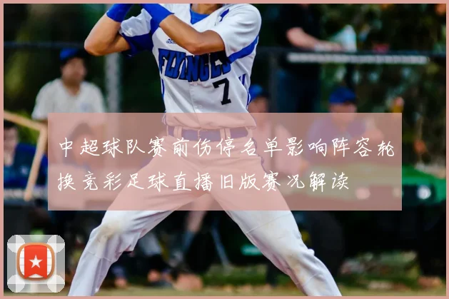 中超球队赛前伤停名单影响阵容轮换竞彩足球直播旧版赛况解读