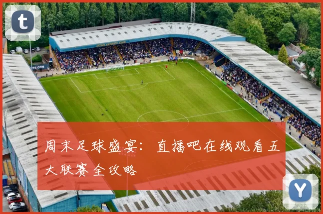 周末足球盛宴：直播吧在线观看五大联赛全攻略