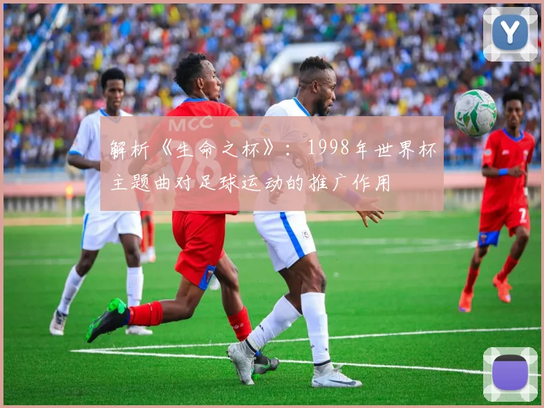 解析《生命之杯》：1998年世界杯主题曲对足球运动的推广作用