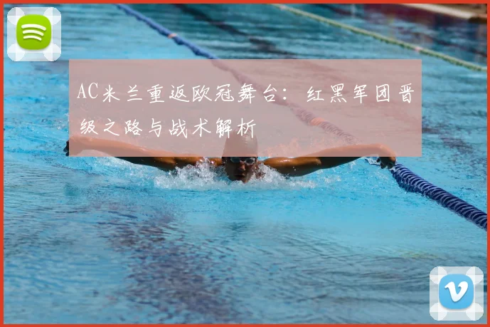 AC米兰重返欧冠舞台：红黑军团晋级之路与战术解析