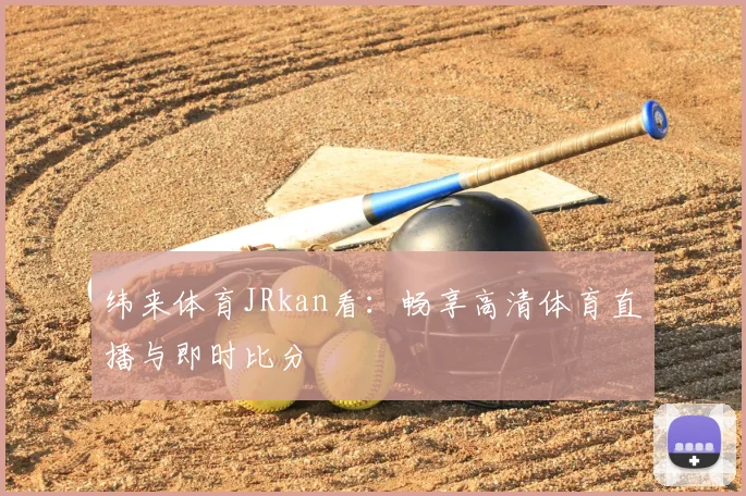 纬来体育JRkan看：畅享高清体育直播与即时比分