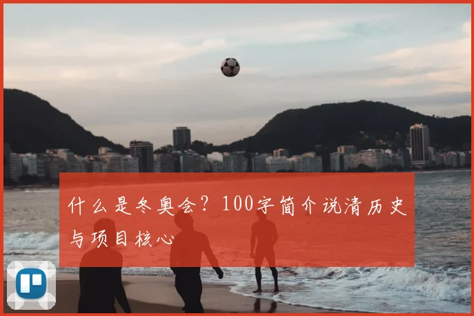 什么是冬奥会？100字简介说清历史与项目核心
