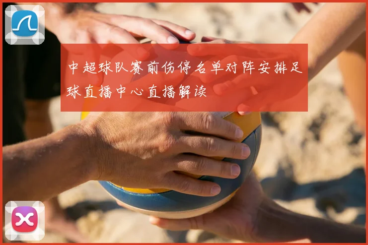 中超球队赛前伤停名单对阵安排足球直播中心直播解读