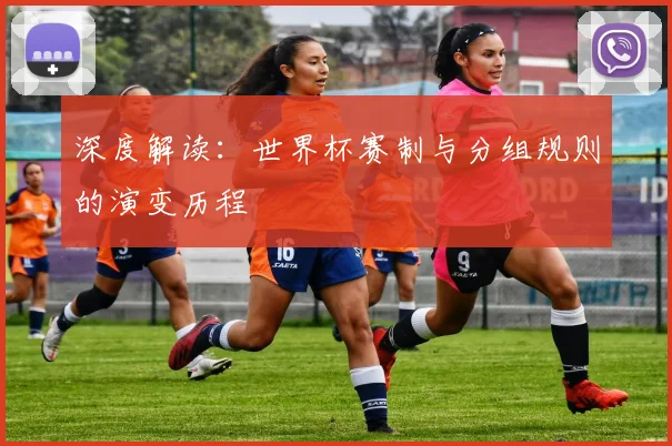 深度解读：世界杯赛制与分组规则的演变历程